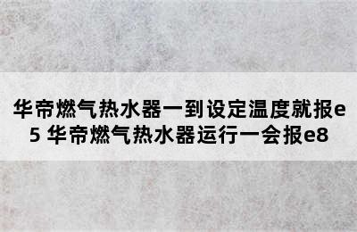 华帝燃气热水器一到设定温度就报e5 华帝燃气热水器运行一会报e8